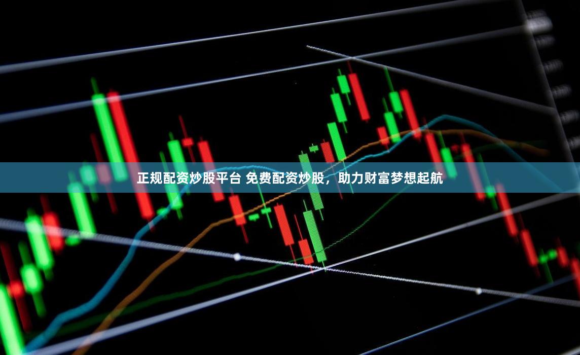 正规配资炒股平台 免费配资炒股，助力财富梦想起航