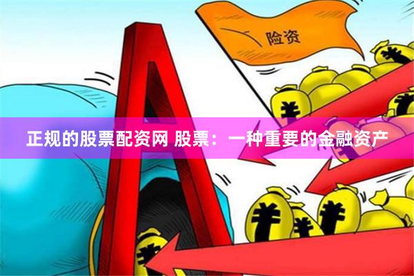 正规的股票配资网 股票：一种重要的金融资产