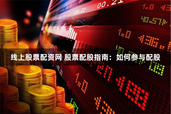 线上股票配资网 股票配股指南：如何参与配股