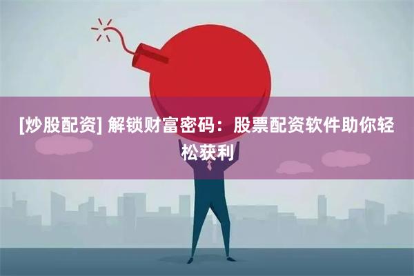 [炒股配资] 解锁财富密码：股票配资软件助你轻松获利