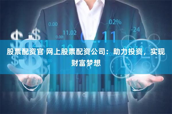股票配资官 网上股票配资公司：助力投资，实现财富梦想