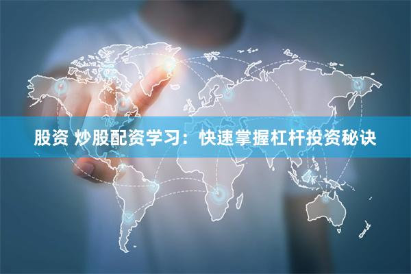 股资 炒股配资学习：快速掌握杠杆投资秘诀