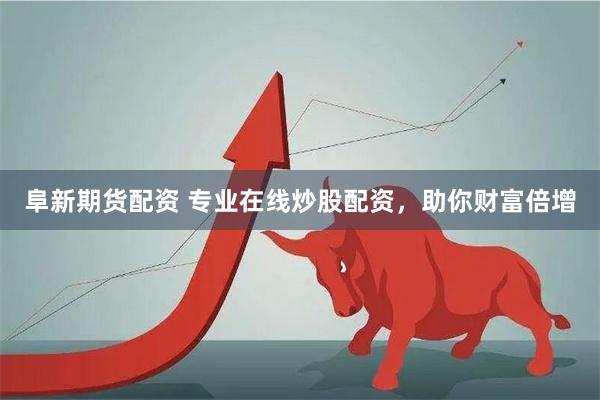 阜新期货配资 专业在线炒股配资，助你财富倍增