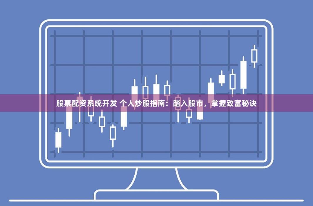 股票配资系统开发 个人炒股指南：踏入股市，掌握致富秘诀