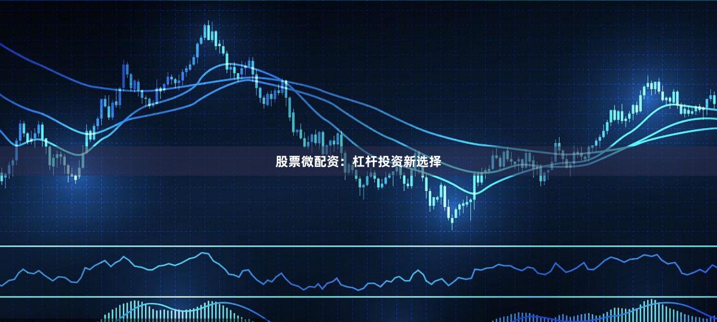 股票微配资：杠杆投资新选择