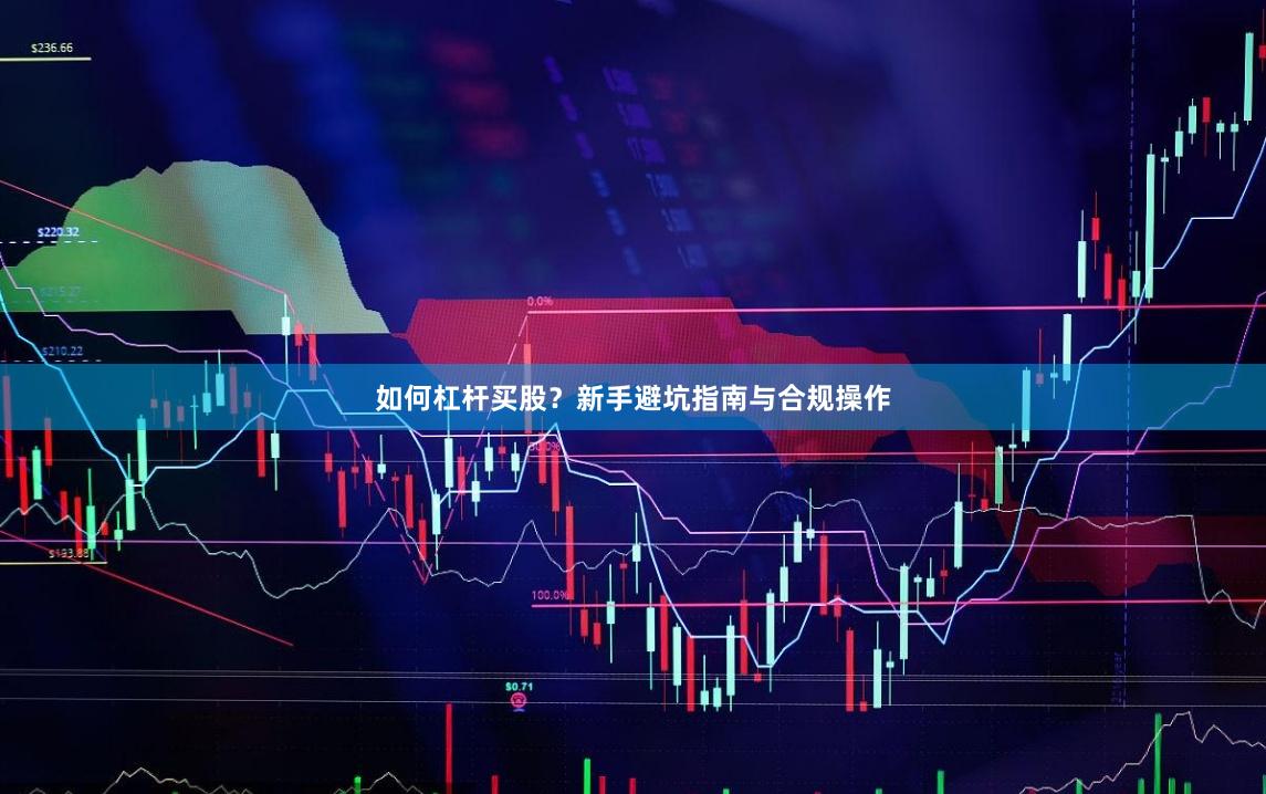 如何杠杆买股？新手避坑指南与合规操作