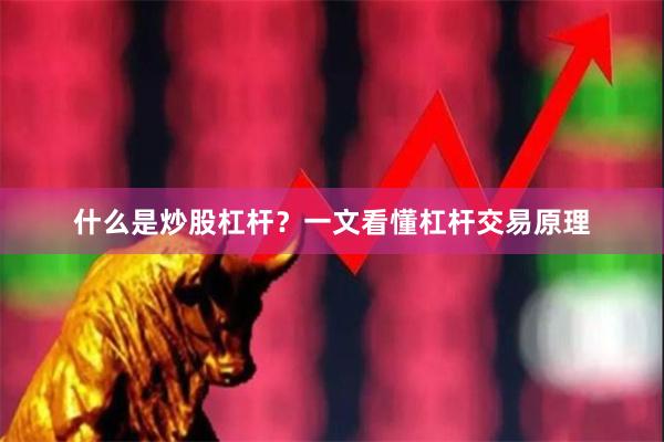 什么是炒股杠杆？一文看懂杠杆交易原理